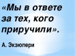 «Мы в ответе за тех, кого приручили».